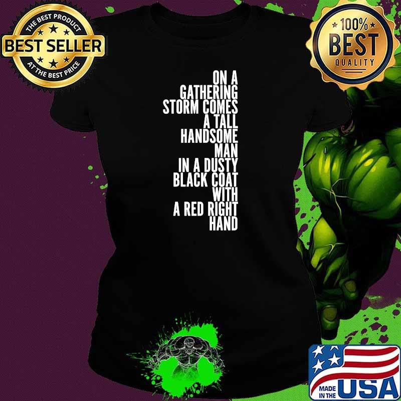 On A Gathering Storm Comes A Tall Handsome Man In A Dusty Black Coat With A Red Right Hand Quote Shirt Ladies tee On A Gathering Storm Comes A Tall Handsome Man In A Dusty Black Coat With A Red Right Hand Quote Shirt Ladies tee