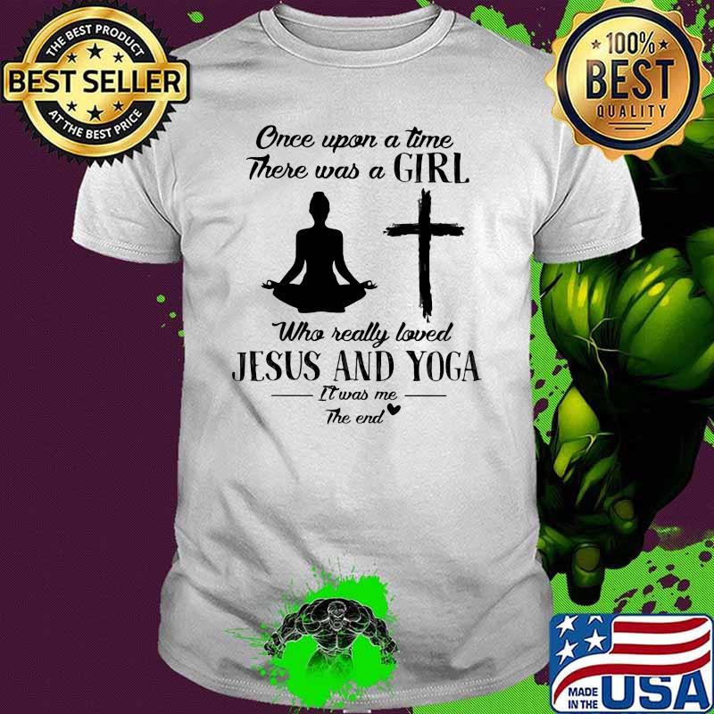 Once Upon A Time There Was A Girl Who Really Loved Jesus And Yoga It's Was Me The End Shirt