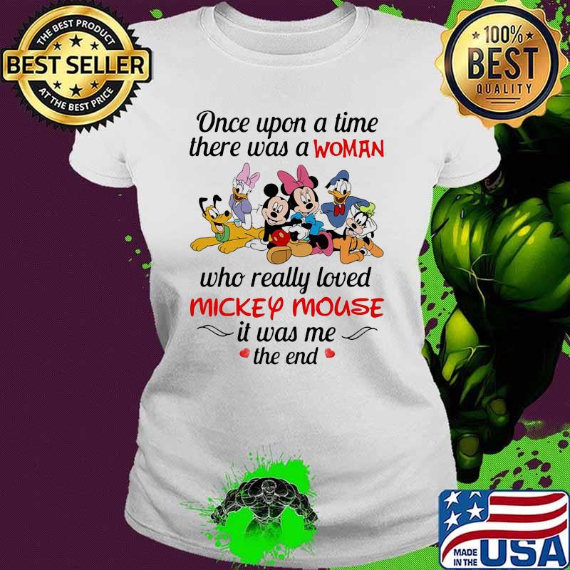 Once Upon A Time There Was A Woman Who Really Loved Mickey Mouse It Was Me The End Disney Shirt Ladies tee Once Upon A Time There Was A Woman Who Really Loved Mickey Mouse It Was Me The End Disney Shirt Ladies tee