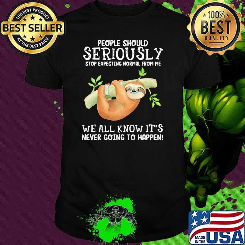 People Should Seriously Stop Expecting Normal From Me We All Kow It's Never Going To Happen Sloth Shirt