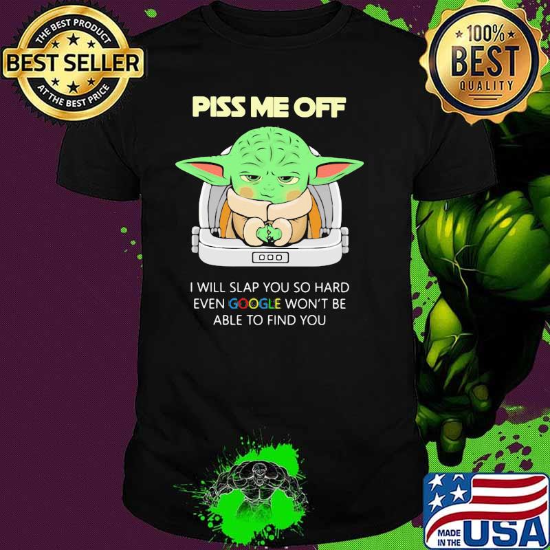 Piss Me Off I Will Slap You So Hard Even Google Won’t Be Able To Find Baby Yoda Shirt