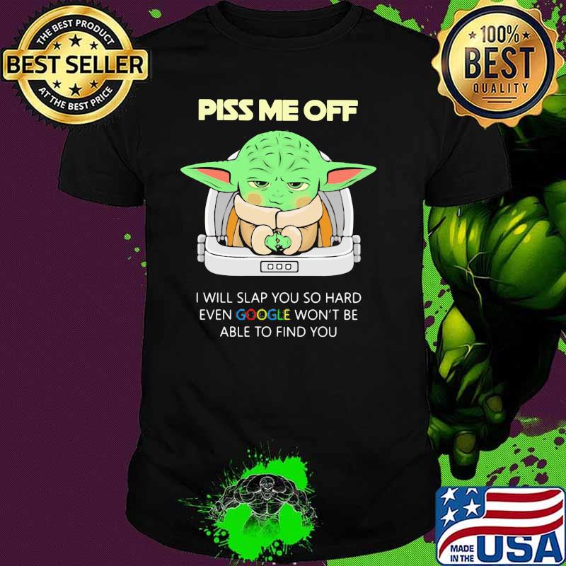 Piss Me Off I Will Slap You So Hard Even Google Won’t Be Able To Find You Baby Yoda Shirt