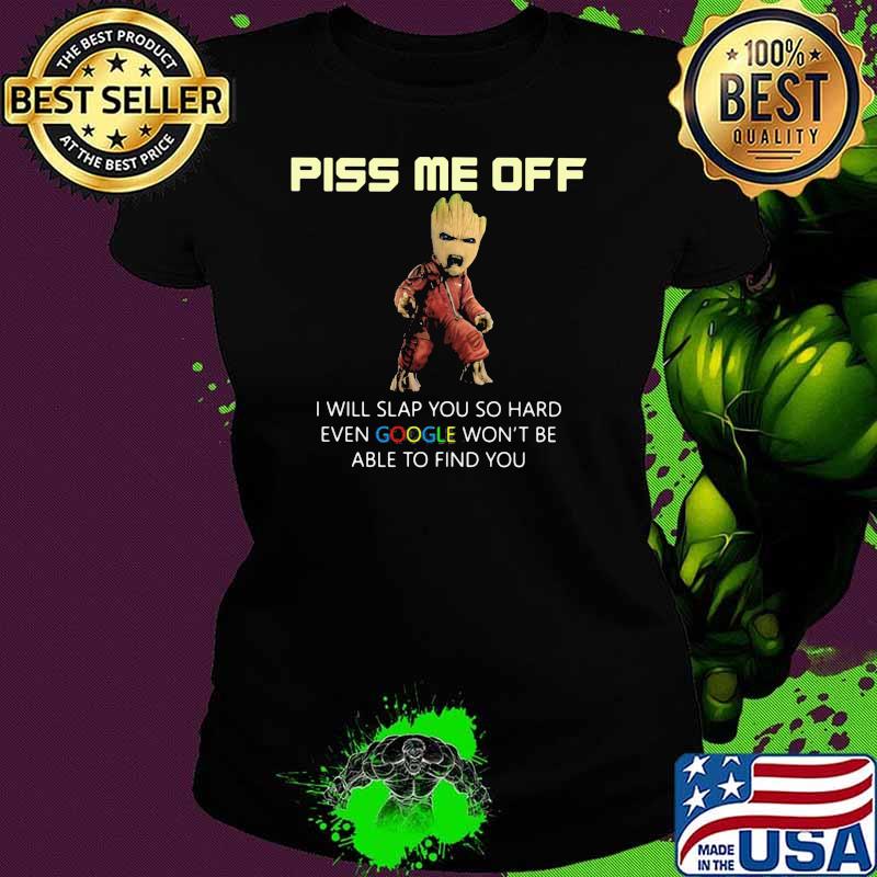 Piss Me Off I Will Slap You So Hard Even Google Won’t Be Able To Find You Groot Shirt Ladies tee Piss Me Off I Will Slap You So Hard Even Google Won’t Be Able To Find You Groot Shirt Ladies tee