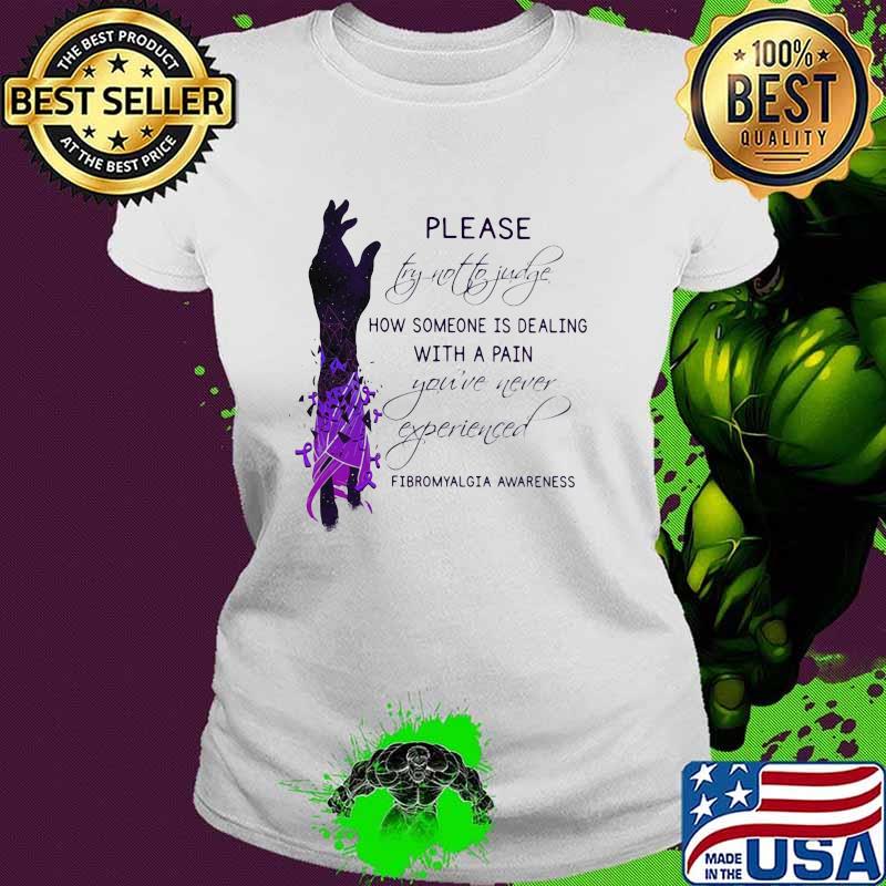 Please try not to judge how someone is dealing with a pain you've never experienced fibromyalgia awareness Ladies tee Please try not to judge how someone is dealing with a pain you've never experienced fibromyalgia awareness Ladies tee