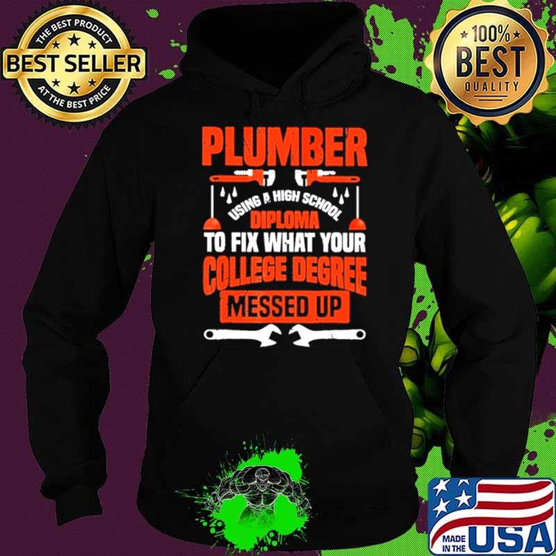 Plumber using a high school diploma to fix what your college degree messed up Hoodie Plumber using a high school diploma to fix what your college degree messed up Hoodie