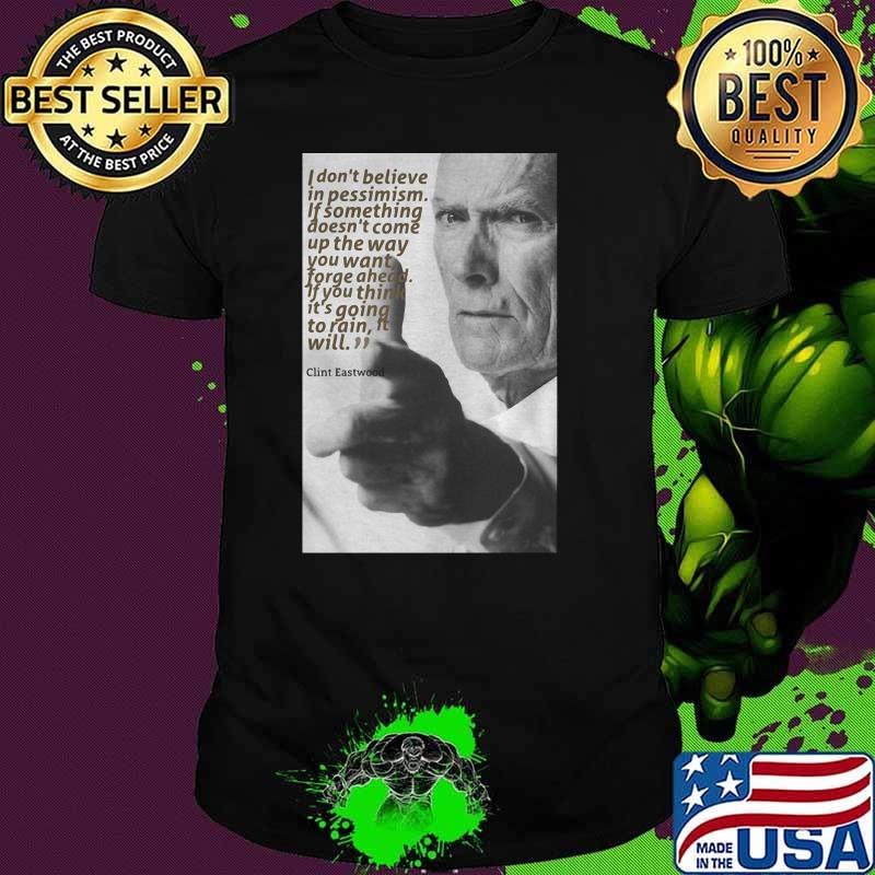Quote Clint Eastwood I Don’t Believe In Pessimism If Something Doesn’t Come Up The Way Shirt