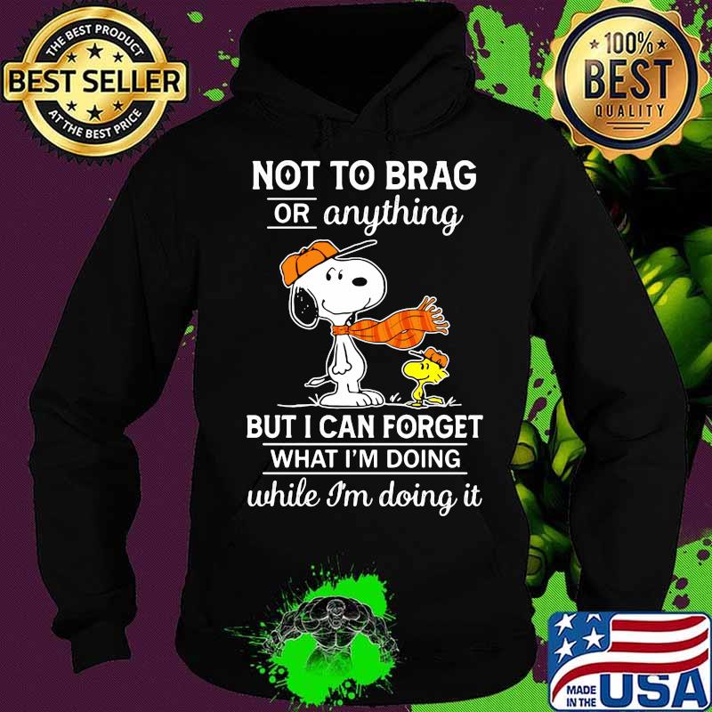Not To Brag Or Anything But I Can Forget What Im Doing While Im Doing It Snoopy Shirt Hoodie Not To Brag Or Anything But I Can Forget What Im Doing While Im Doing It Snoopy Shirt Hoodie