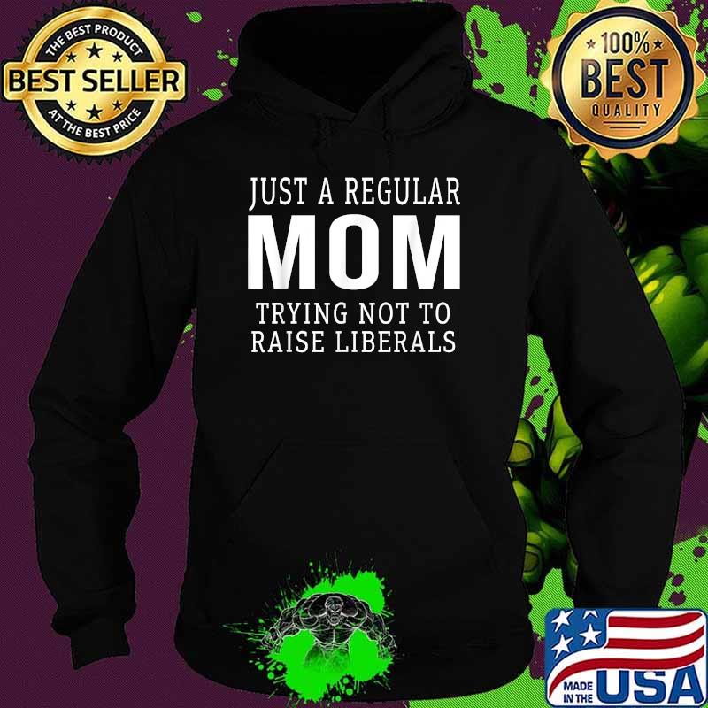 Republican Just A Regular Mom Trying Not To Raise Liberals Shirt Hoodie Republican Just A Regular Mom Trying Not To Raise Liberals Shirt Hoodie