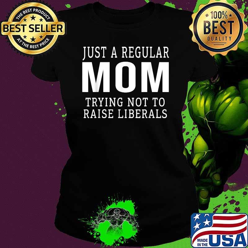 Republican Just A Regular Mom Trying Not To Raise Liberals Shirt Ladies tee Republican Just A Regular Mom Trying Not To Raise Liberals Shirt Ladies tee