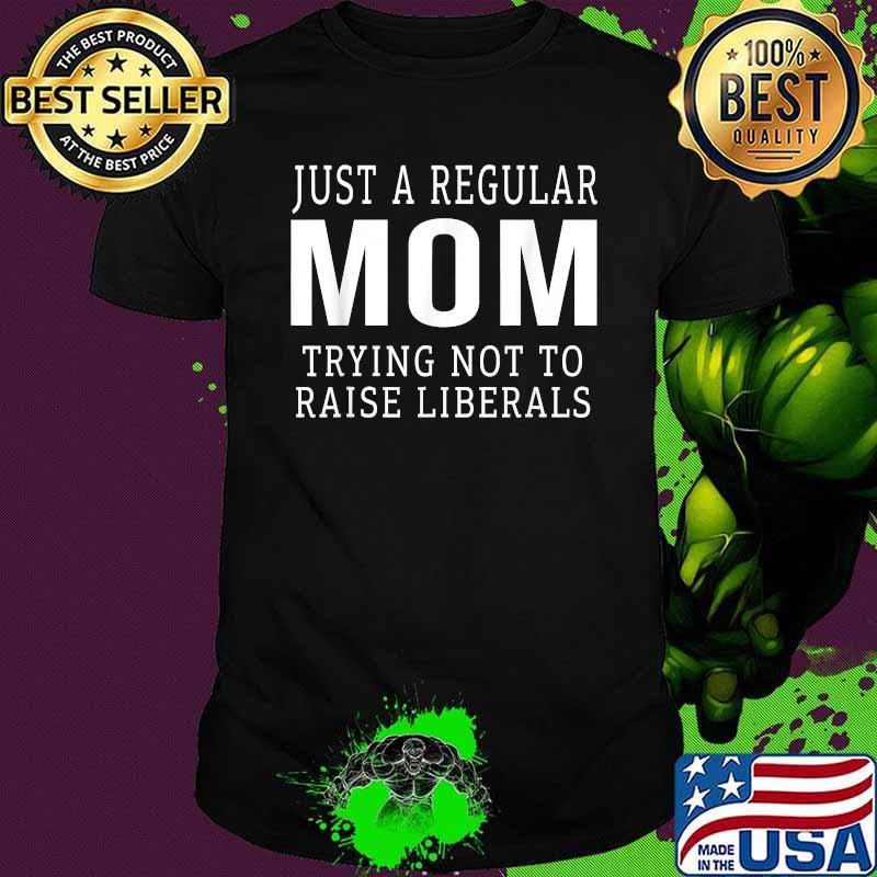 Republican Just A Regular Mom Trying Not To Raise Liberals Shirt Republican Just A Regular Mom Trying Not To Raise Liberals Shirt