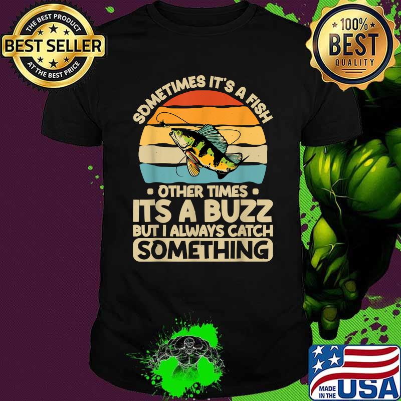 Retro Sometimes Its A Fish Other Times Its A Buzz But I Always Catch Something Vintage Shirt