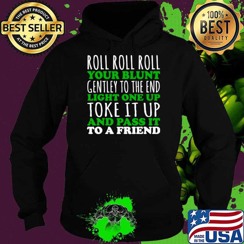 Roll Roll Roll Your Blunt Gentley To The End Light One Up Toke It Up And Pass It To A Friend Shirt Hoodie Roll Roll Roll Your Blunt Gentley To The End Light One Up Toke It Up And Pass It To A Friend Shirt Hoodie