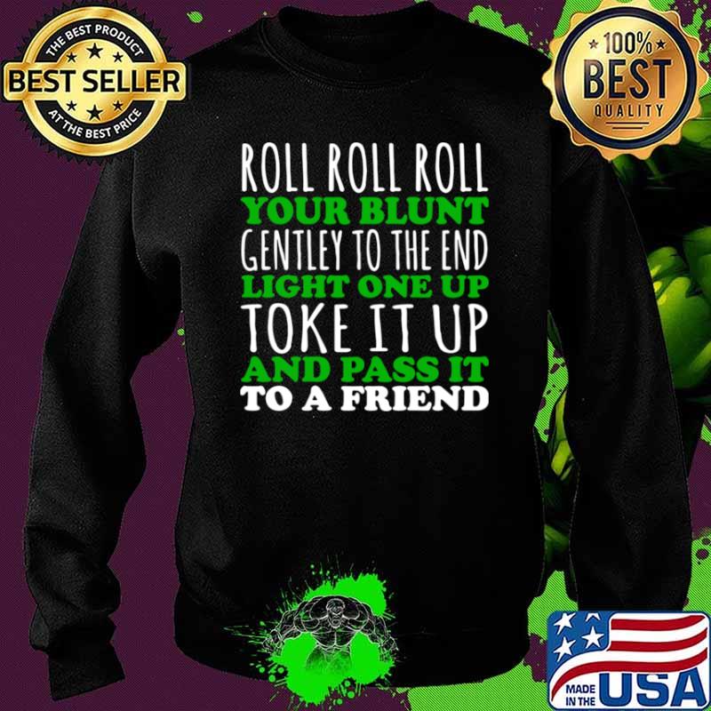 Roll Roll Roll Your Blunt Gentley To The End Light One Up Toke It Up And Pass It To A Friend Shirt Sweater Roll Roll Roll Your Blunt Gentley To The End Light One Up Toke It Up And Pass It To A Friend Shirt Sweater