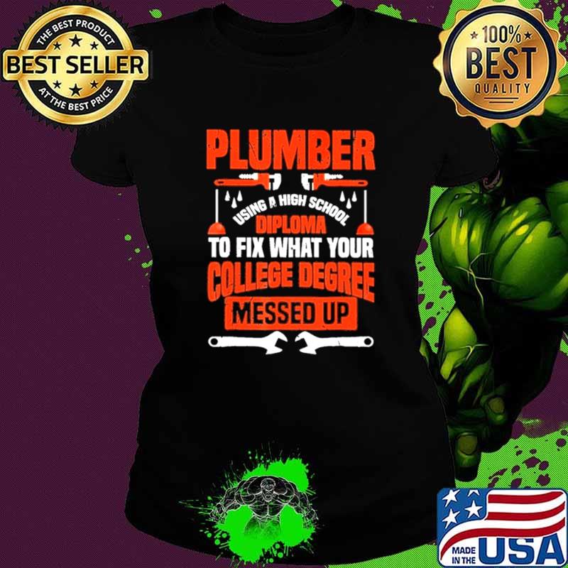 Plumber using a high school diploma to fix what your college degree messed up Ladies tee Plumber using a high school diploma to fix what your college degree messed up Ladies tee
