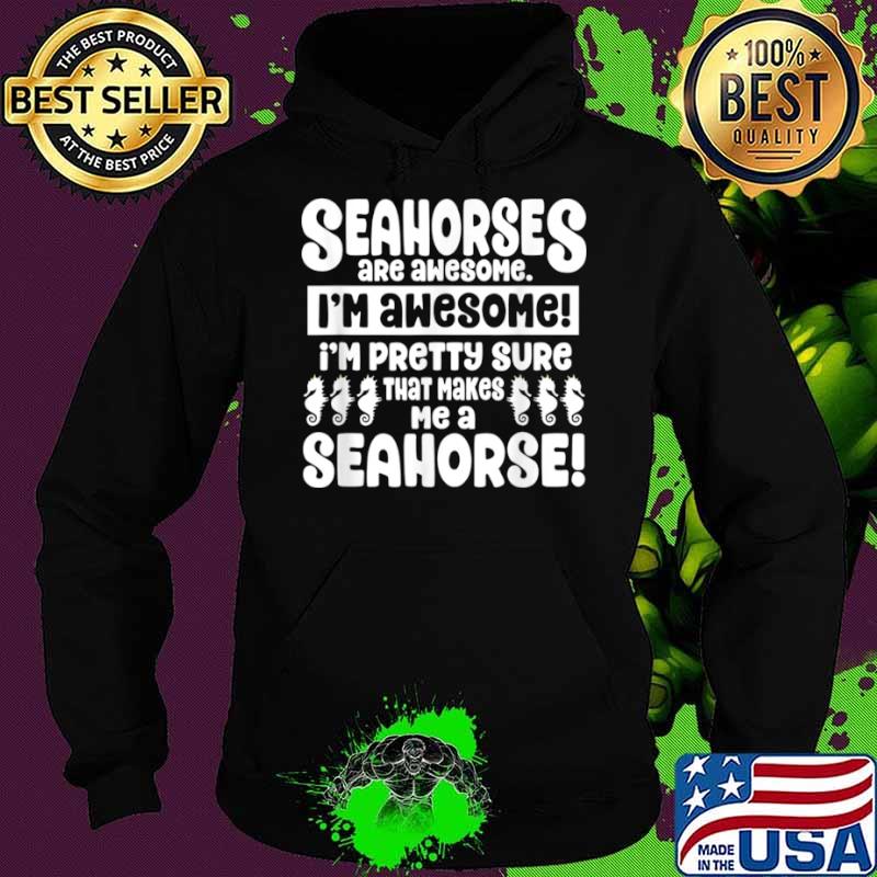 Seahorses Are Awesome That Makes Me a Seahorse Shirt Hoodie Seahorses Are Awesome That Makes Me a Seahorse Shirt Hoodie