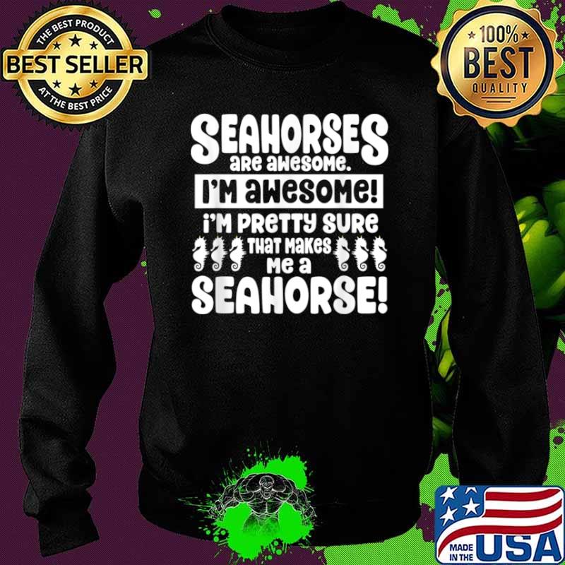 Seahorses Are Awesome That Makes Me a Seahorse Shirt Sweater Seahorses Are Awesome That Makes Me a Seahorse Shirt Sweater