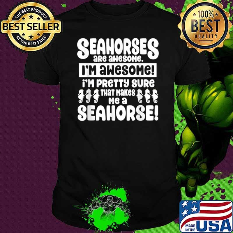 Seahorses Are Awesome That Makes Me a Seahorse Shirt