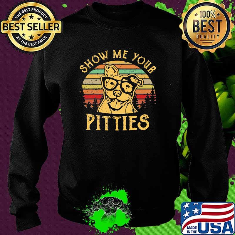Show Me Your Pitties Funny Pitbull Dog Vintage Shirt Sweater Show Me Your Pitties Funny Pitbull Dog Vintage Shirt Sweater
