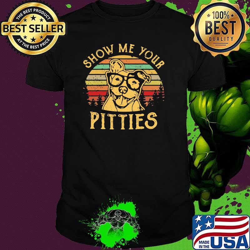Show Me Your Pitties Funny Pitbull Dog Vintage Shirt Show Me Your Pitties Funny Pitbull Dog Vintage Shirt
