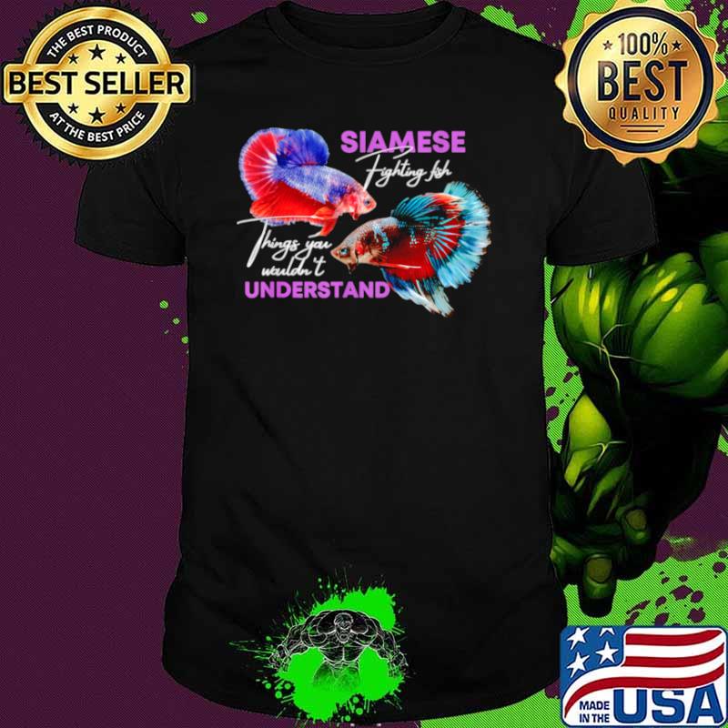 Siamese Fighting Fish things you wouldnt understand shirt Siamese Fighting Fish things you wouldnt understand shirt