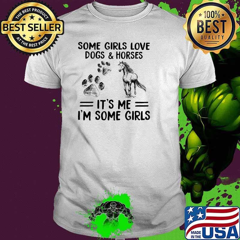 Some Girls Love Dogs And Horse It's Me I'm Some Girls Shirt