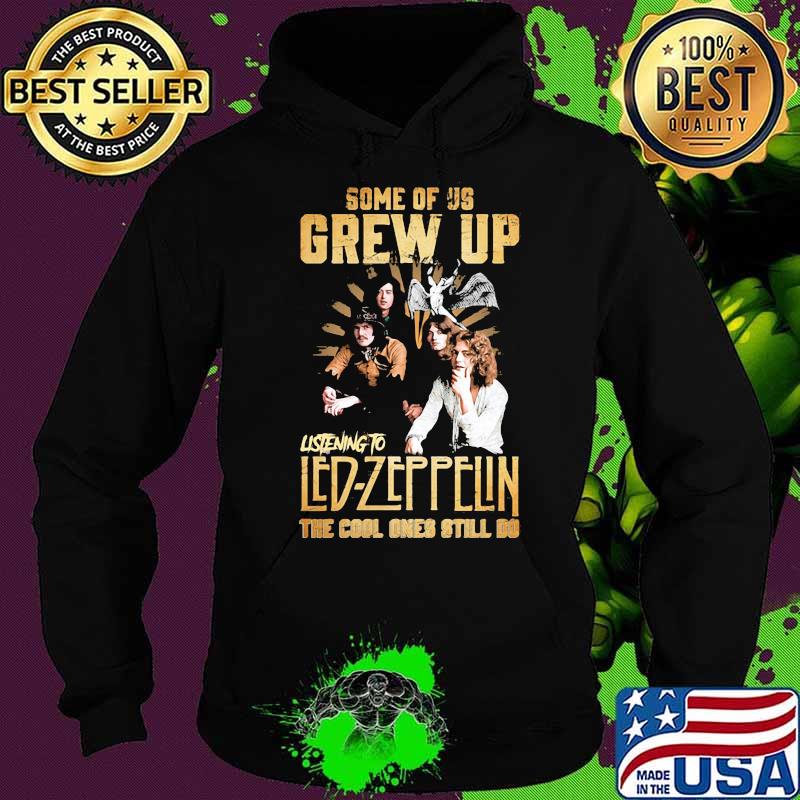Some Of Us Grew Up Listening To Led Zeppelin The Cool Ones Still Do Shirt Hoodie Some Of Us Grew Up Listening To Led Zeppelin The Cool Ones Still Do Shirt Hoodie