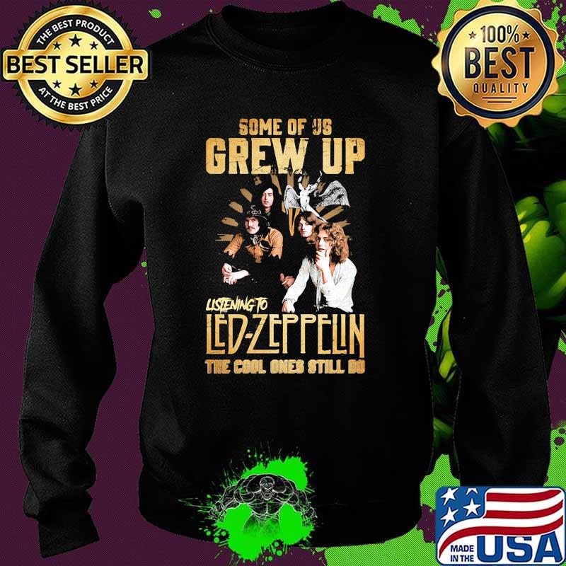 Some Of Us Grew Up Listening To Led Zeppelin The Cool Ones Still Do Shirt Sweater Some Of Us Grew Up Listening To Led Zeppelin The Cool Ones Still Do Shirt Sweater
