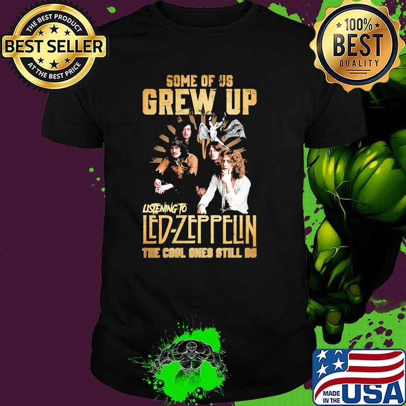 Some Of Us Grew Up Listening To Led Zeppelin The Cool Ones Still Do Shirt