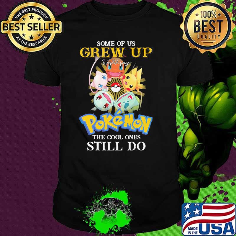 Some Of Us Grew Up Pokemon The Cool Ones Still Do Shirt