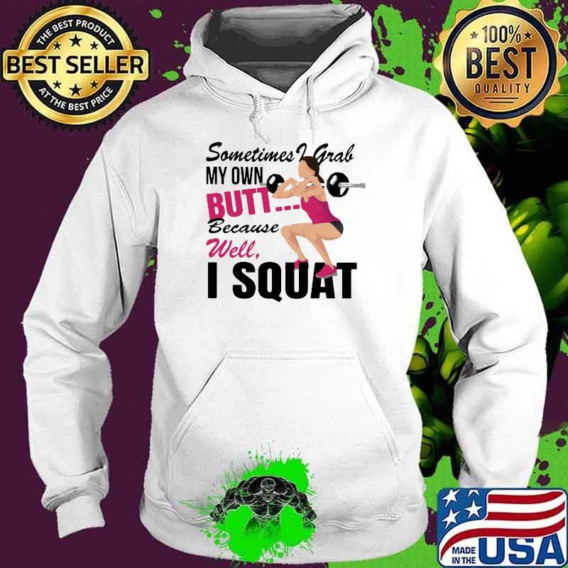Sometimes I Grab My Own Butt Because Well I Squat Shirt Hoodie Sometimes I Grab My Own Butt Because Well I Squat Shirt Hoodie
