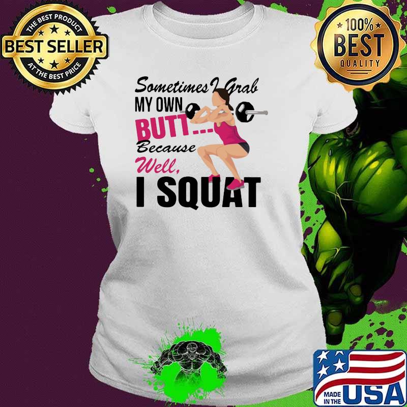 Sometimes I Grab My Own Butt Because Well I Squat Shirt Ladies tee Sometimes I Grab My Own Butt Because Well I Squat Shirt Ladies tee