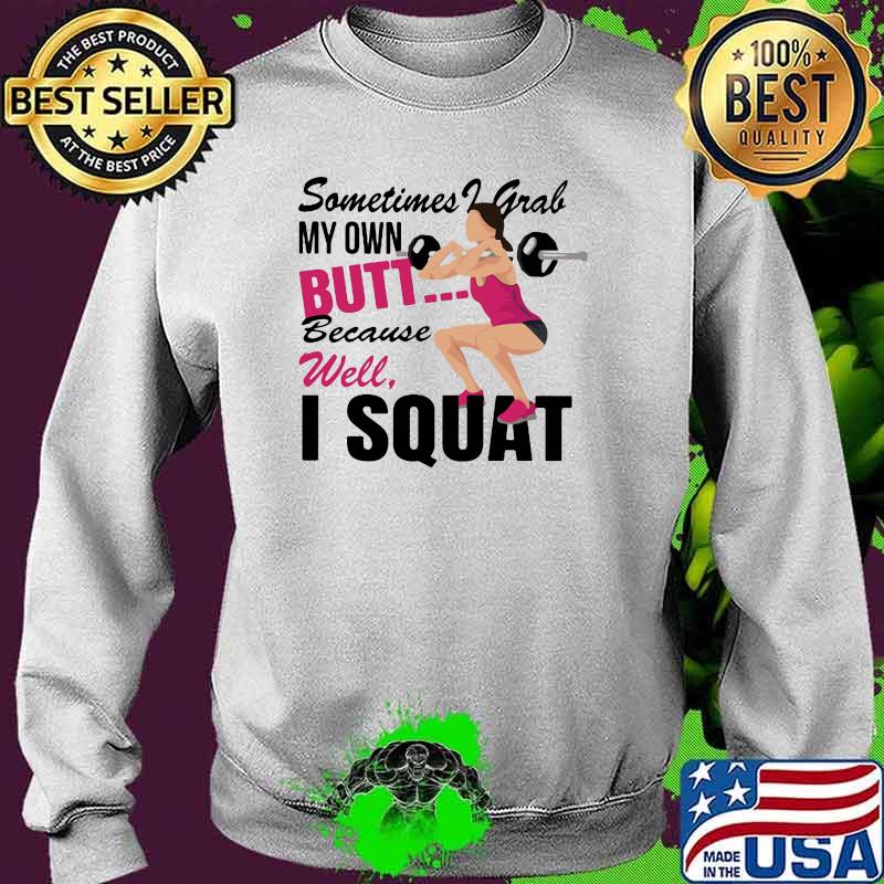 Sometimes I Grab My Own Butt Because Well I Squat Shirt Sweater Sometimes I Grab My Own Butt Because Well I Squat Shirt Sweater