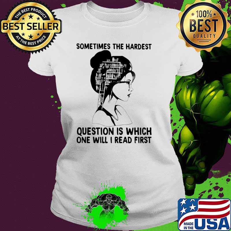 Sometimes The Hardest Question Is Which One Will I read First Shirt Ladies tee Sometimes The Hardest Question Is Which One Will I read First Shirt Ladies tee