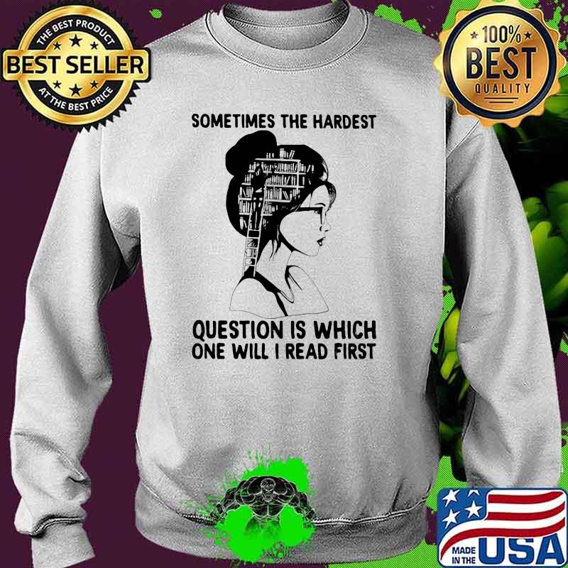 Sometimes The Hardest Question Is Which One Will I read First Shirt Sweater Sometimes The Hardest Question Is Which One Will I read First Shirt Sweater