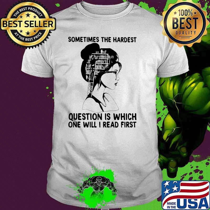 Sometimes The Hardest Question Is Which One Will I read First Shirt