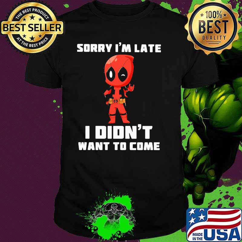 Sorry I Am Late I Did Not Want To Come Deadpool Shirt