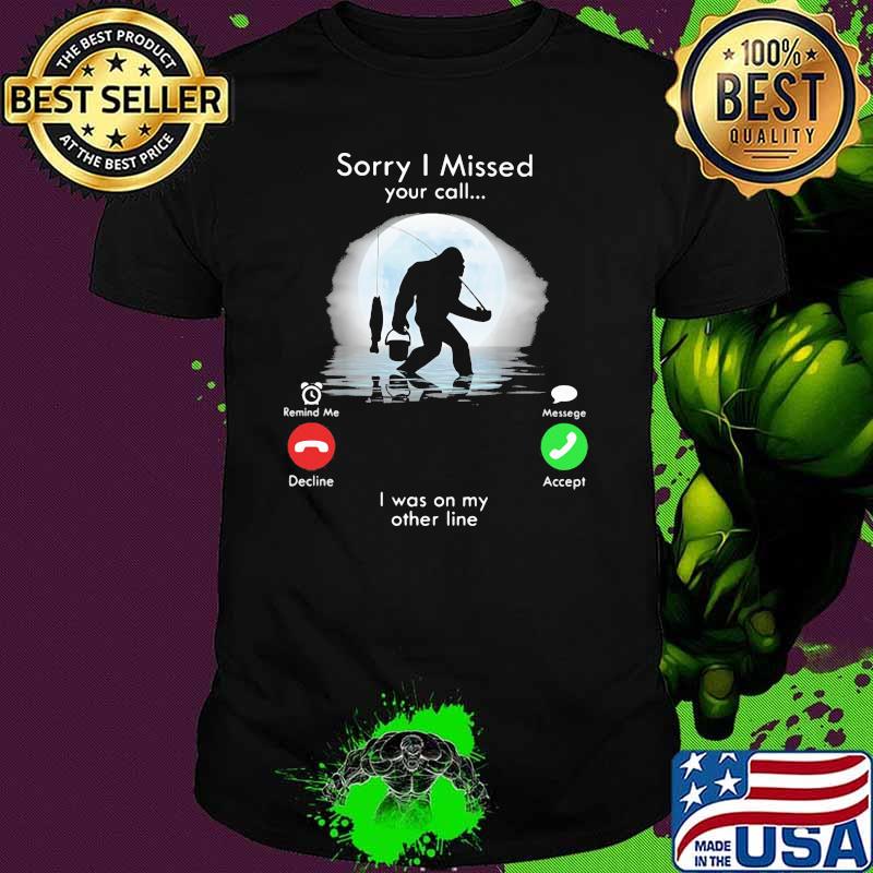 Sorry I Misses Your Call I Was On My Other Line Big Foot Shirt