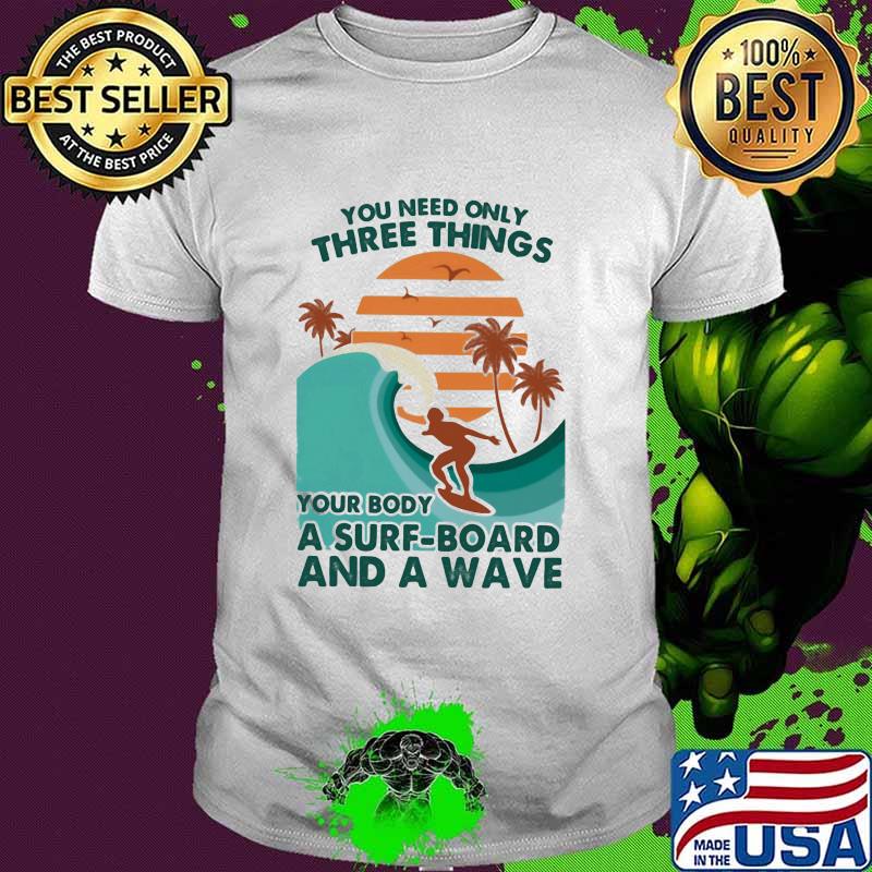 Surfing - You Need Only Three Things Your Body A Surf Board And A Wave Shirt