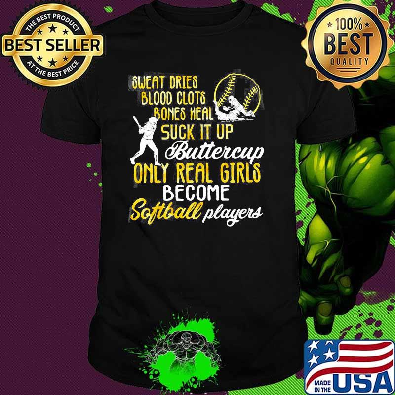Sweat Dies Blood Clots Bones Heal Suck It Up Buttercup Only Real Girls Become Sooftball Player Shirt
