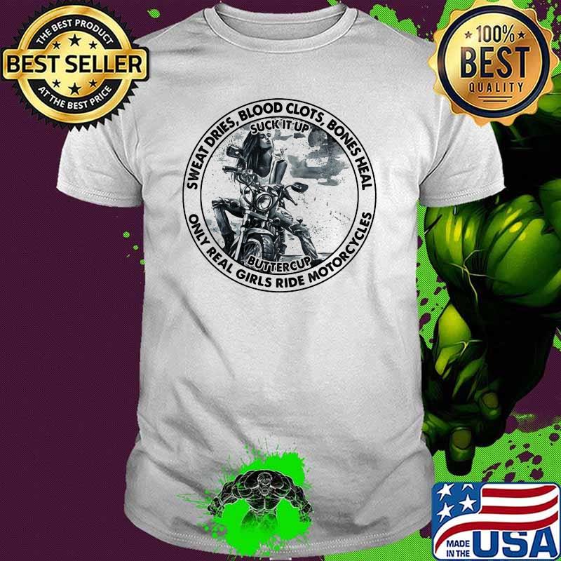 Sweat Dries Blood Clots Bones Heal Only Real Girls Ride Motorcycles Shirt