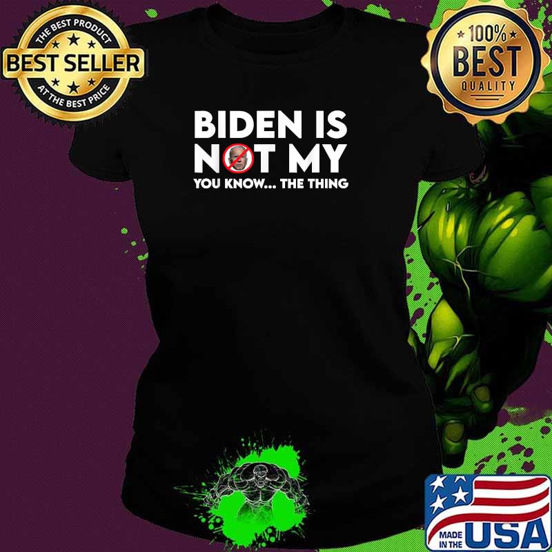 Biden Is Not My You Know The Thing Election Shirt Ladies tee Biden Is Not My You Know The Thing Election Shirt Ladies tee