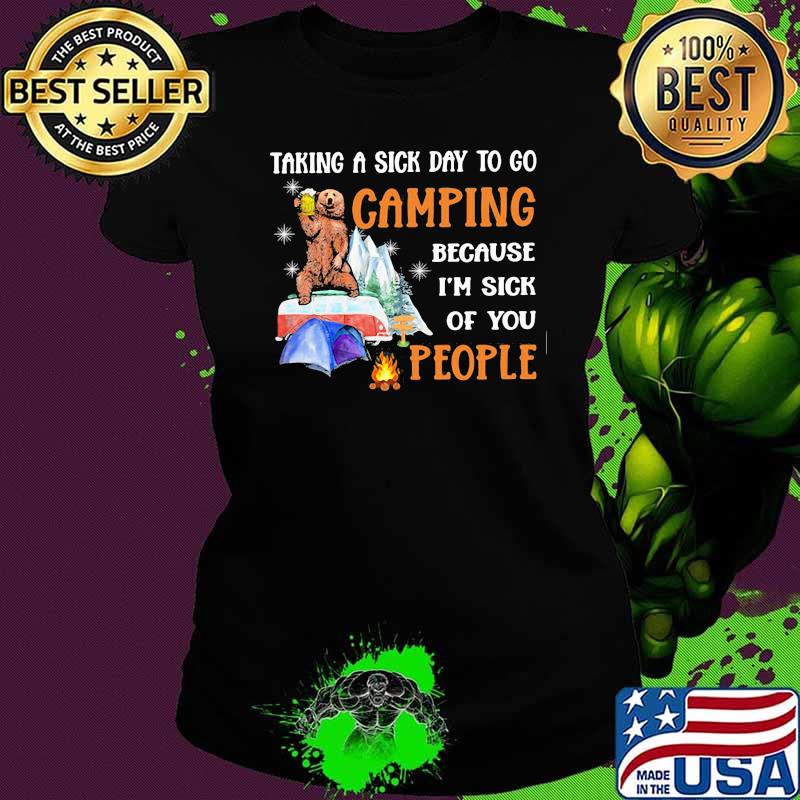 Taking A Sick Day To Go Camping Because I'm Sick Of You People Shirt Ladies tee Taking A Sick Day To Go Camping Because I'm Sick Of You People Shirt Ladies tee