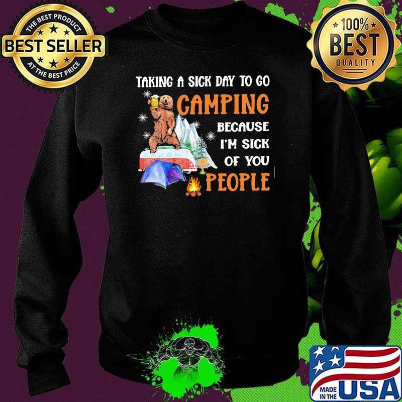 Taking A Sick Day To Go Camping Because I'm Sick Of You People Shirt Sweater Taking A Sick Day To Go Camping Because I'm Sick Of You People Shirt Sweater