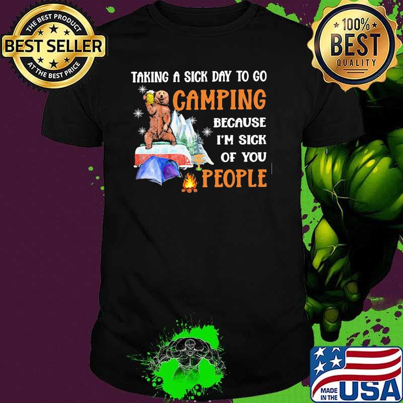 Taking A Sick Day To Go Camping Because I'm Sick Of You People Shirt
