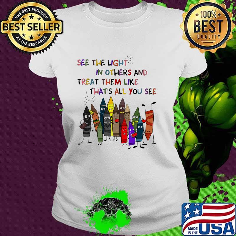 Teacher See the light in others and treat them like that's all you see Ladies tee Teacher See the light in others and treat them like that's all you see Ladies tee