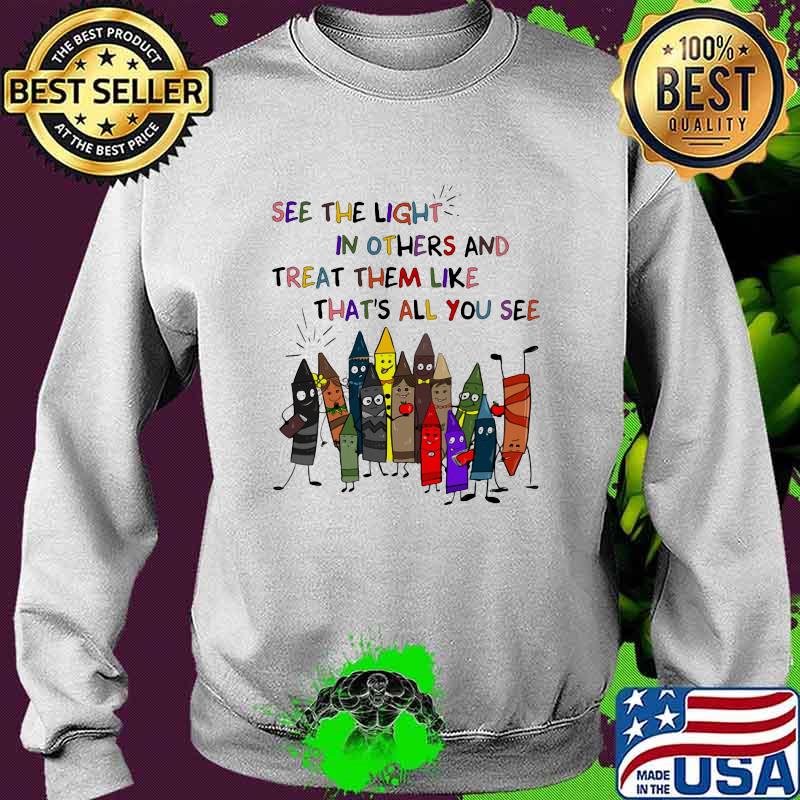 Teacher See the light in others and treat them like that's all you see Sweater Teacher See the light in others and treat them like that's all you see Sweater
