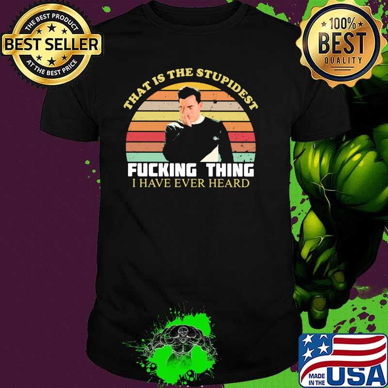 That Is The Stupidest Fucking Thing I Have Ever Heard Vintage Shirt