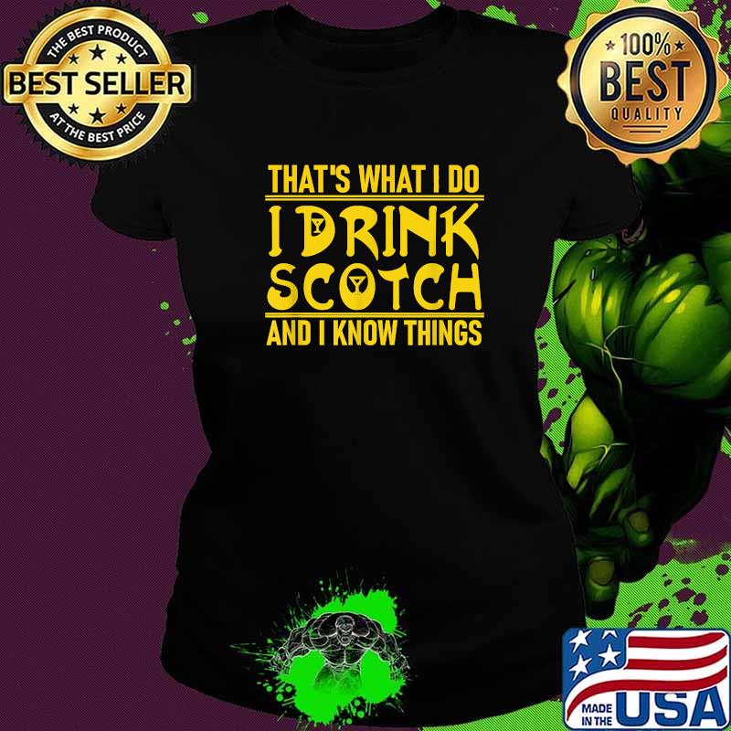 That's What I Do I Drink Scotch And I Know Things Shirt Ladies tee That's What I Do I Drink Scotch And I Know Things Shirt Ladies tee