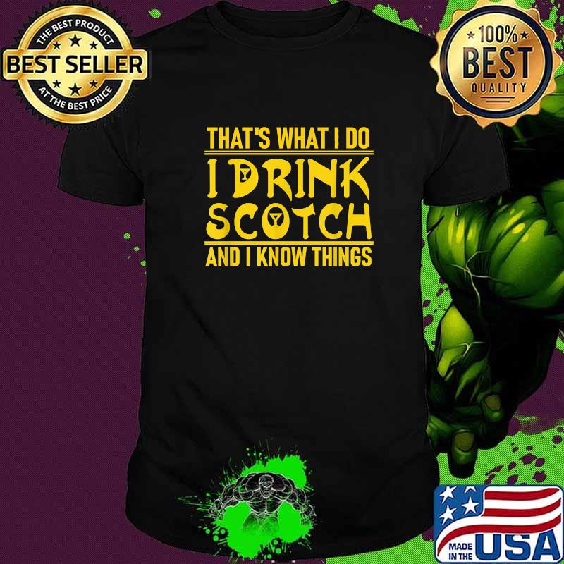 That's What I Do I Drink Scotch And I Know Things Shirt That's What I Do I Drink Scotch And I Know Things Shirt