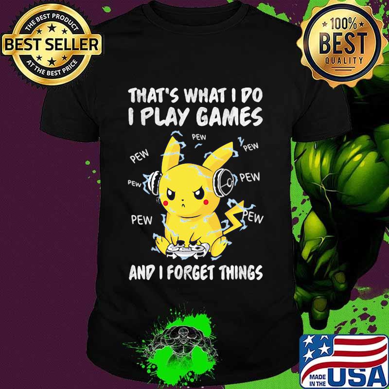 That’s What I Do I Play Games And I Forget Things Pikachu Pokemon Shirt